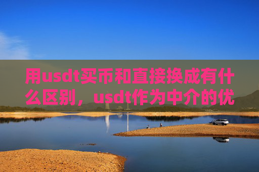 用usdt买币和直接换成有什么区别，usdt作为中介的优势与直接兑换差异