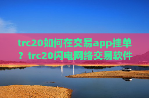 trc20如何在交易app挂单?trc20闪电网络交易软件下载
