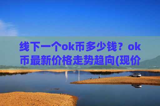 线下一个ok币多少钱?ok币最新价格走势趋向(现价420.23元)