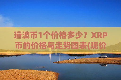 瑞波币1个价格多少?XRP币的价格与走势图表(现价17.2473元)