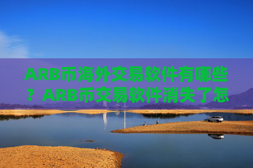 ARB币海外交易软件有哪些?ARB币交易软件消失了怎么办