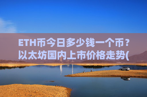 ETH币今日多少钱一个币?以太坊国内上市价格走势(现价24360.23元)