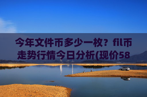 今年文件币多少一枚?fil币走势行情今日分析(现价58.0541元)