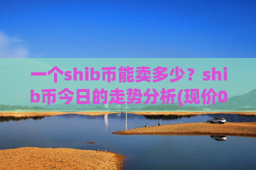 一个shib币能卖多少?shib币今日的走势分析(现价0.0002234元)