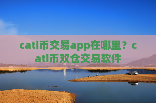 cati币交易app在哪里？cati币双仓交易软件