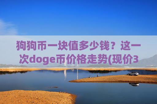 狗狗币一块值多少钱?这一次doge币价格走势(现价3.1752元)