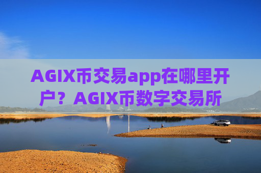 AGIX币交易app在哪里开户？AGIX币数字交易所