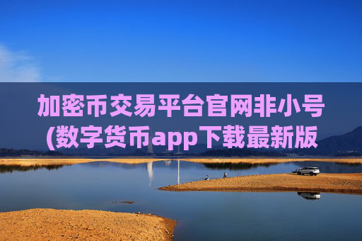 加密币交易平台官网非小号(数字货币app下载最新版)