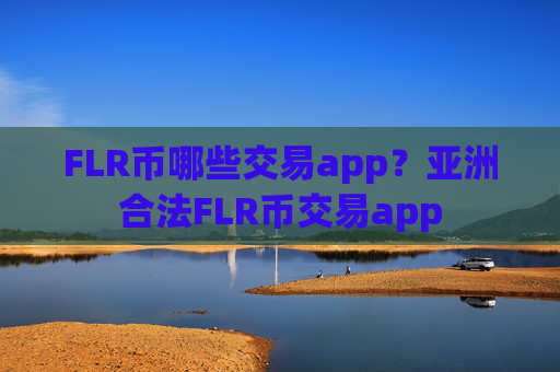 FLR币哪些交易app?亚洲合法FLR币交易app