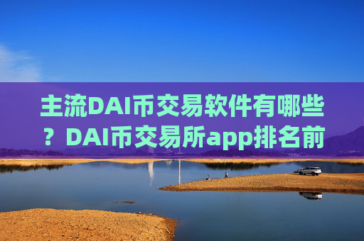 主流DAI币交易软件有哪些?DAI币交易所app排名前30