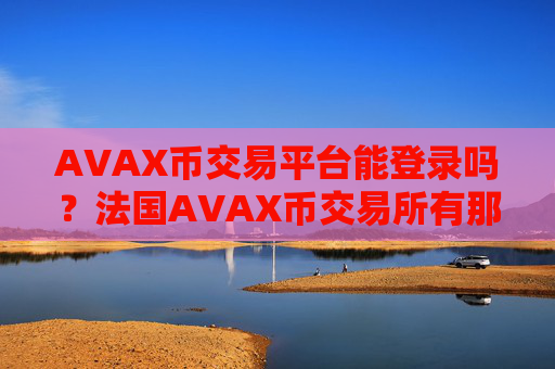 AVAX币交易平台能登录吗?法国AVAX币交易所有那些