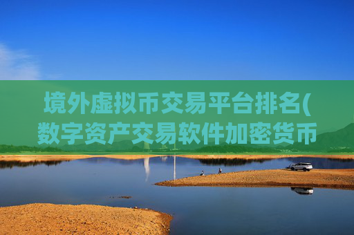 境外虚拟币交易平台排名(数字资产交易软件加密货币)