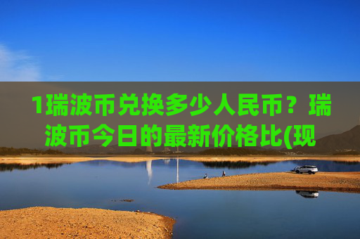 1瑞波币兑换多少人民币？瑞波币今日的最新价格比(现价17.2884元)