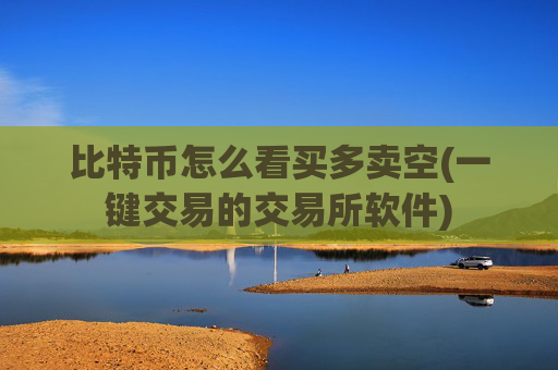 比特币怎么看买多卖空(一键交易的交易所软件)