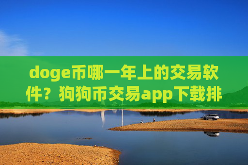 doge币哪一年上的交易软件?狗狗币交易app下载排名在哪查