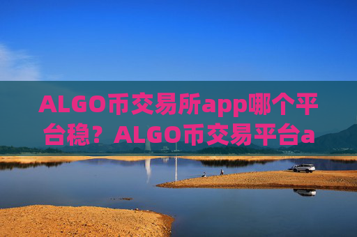 ALGO币交易所app哪个平台稳?ALGO币交易平台app官网app
