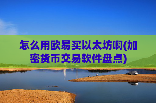 怎么用欧易买以太坊啊(加密货币交易软件盘点)