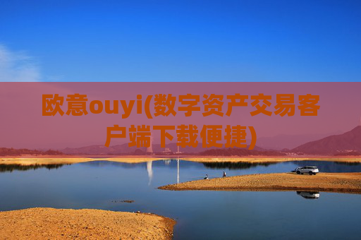 欧意ouyi(数字资产交易客户端下载便捷)