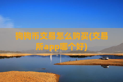 狗狗币交易怎么购买(交易所app哪个好)