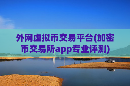 外网虚拟币交易平台(加密币交易所app专业评测)