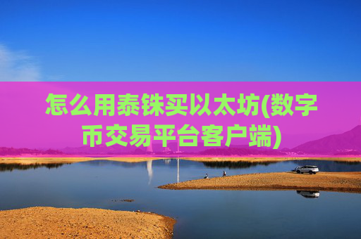 怎么用泰铢买以太坊(数字币交易平台客户端)