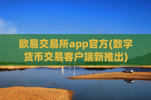 欧易交易所app官方(数字货币交易客户端新推出)
