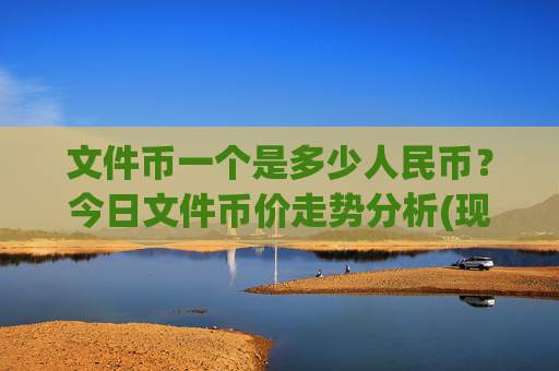 文件币一个是多少人民币？今日文件币价走势分析(现价56.7525元)