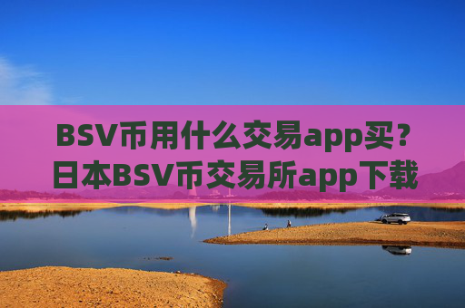 BSV币用什么交易app买？日本BSV币交易所app下载网址