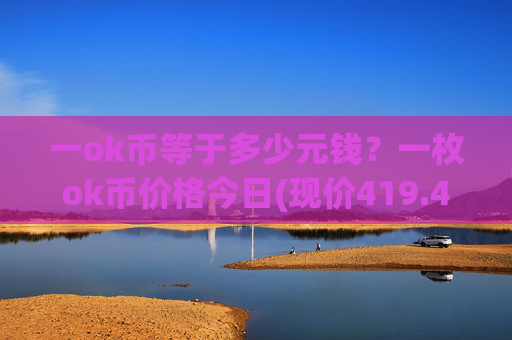 一ok币等于多少元钱？一枚ok币价格今日(现价419.455元)