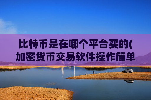 比特币是在哪个平台买的(加密货币交易软件操作简单)