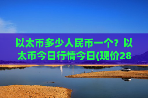 以太币多少人民币一个?以太币今日行情今日(现价28066.81元)