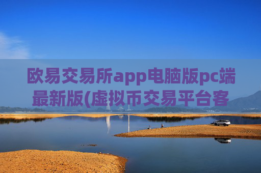 欧易交易所app电脑版pc端最新版(虚拟币交易平台客户端大全)