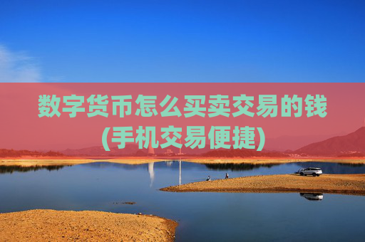 数字货币怎么买卖交易的钱(手机交易便捷)