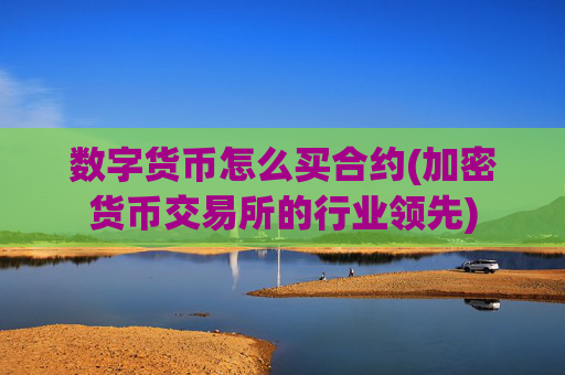 数字货币怎么买合约(加密货币交易所的行业领先)