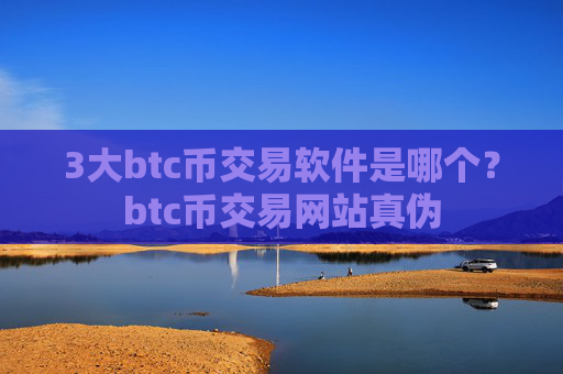 3大btc币交易软件是哪个?btc币交易网站真伪