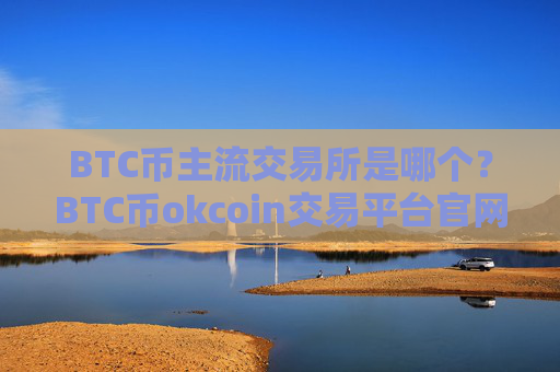 BTC币主流交易所是哪个？BTC币okcoin交易平台官网登录