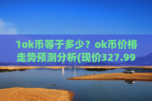 1ok币等于多少?ok币价格走势预测分析(现价327.999元)