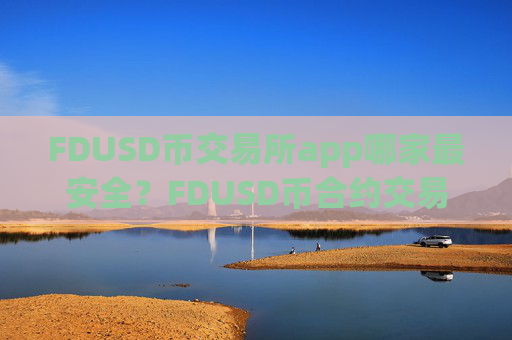 FDUSD币交易所app哪家最安全?FDUSD币合约交易软件排行