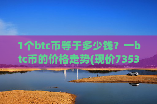 1个btc币等于多少钱?一btc币的价格走势(现价735388.39元)