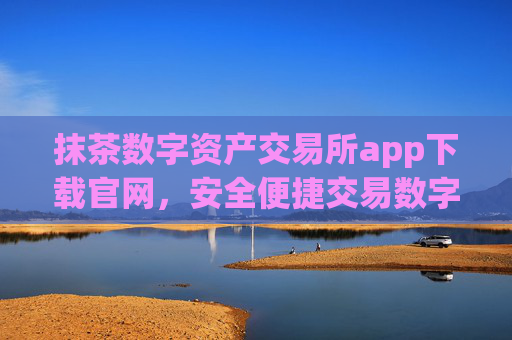 抹茶数字资产交易所app下载官网，安全便捷交易数字货币平台