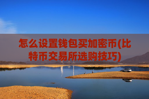怎么设置钱包买加密币(比特币交易所选购技巧)