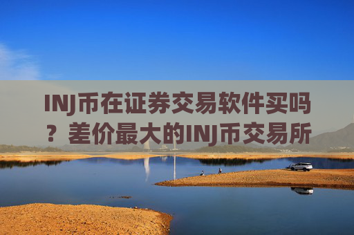 INJ币在证券交易软件买吗?差价最大的INJ币交易所app下载