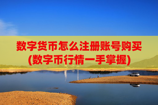 数字货币怎么注册账号购买(数字币行情一手掌握)