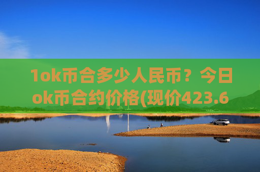 1ok币合多少人民币?今日ok币合约价格(现价423.619元)