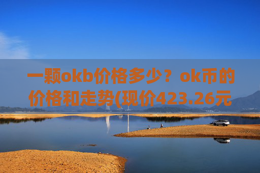 一颗okb价格多少？ok币的价格和走势(现价423.26元)