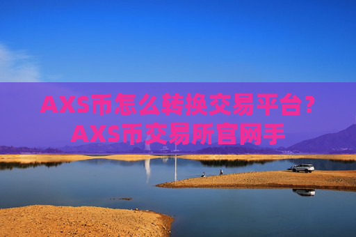 AXS币怎么转换交易平台?AXS币交易所官网手