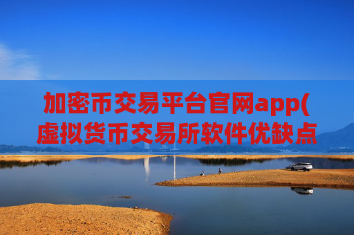 加密币交易平台官网app(虚拟货币交易所软件优缺点)