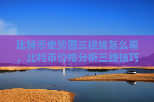 比特币走势图三根线怎么看,比特币价格分析三线技巧