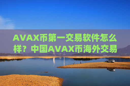 AVAX币第一交易软件怎么样?中国AVAX币海外交易app下载
