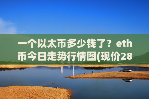 一个以太币多少钱了?eth币今日走势行情图(现价28338.53元)